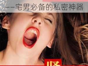 高清乱码 18X 免费照片——宅男必备的私密神器