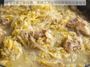 可可可渴了汆白肉，传统工艺与现代科技的完美结合