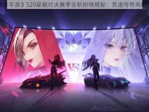 《QQ飞车手游》S29星巅对决赛季全新剧情揭秘：竞速传奇再燃烽火岁月