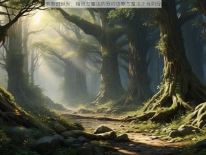 探索奇幻世界：精灵与魔法的预约攻略与魔法之地的导航