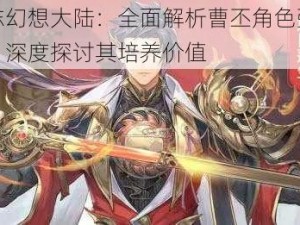 三国志幻想大陆：全面解析曹丕角色强度与潜力，深度探讨其培养价值