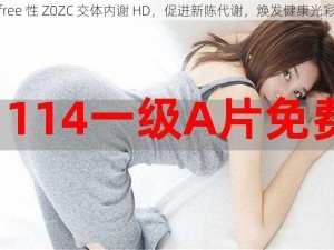 free 性 Z0ZC 交体内谢 HD，促进新陈代谢，焕发健康光彩