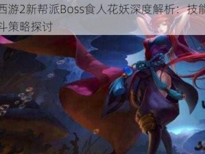 乱斗西游2新帮派Boss食人花妖深度解析：技能特性与战斗策略探讨