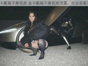 金卡戴珊不雅视频 金卡戴珊不雅视频泄露，你会观看吗？