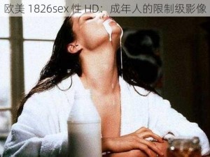 欧美 1826sex 性 HD：成年人的限制级影像