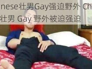 Chinese壮男Gay强迫野外 Chinese 壮男 Gay 野外被迫强迫