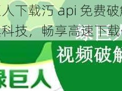 绿巨人下载汅 api 免费破解版黑科技，畅享高速下载体验