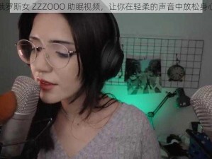 俄罗斯女 ZZZOOO 助眠视频，让你在轻柔的声音中放松身心