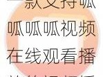 一款支持呱呱呱呱视频在线观看播放的视频播放软件