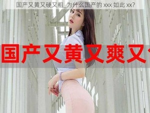 国产又黄又硬又粗_为什么国产的 xxx 如此 xx？