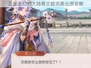 三国志幻想大陆蔡文姬完美出游攻略