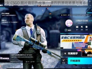 暴躁少女 CSGO 图片背后的故事——激烈的游戏场景与青春的热血