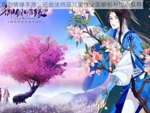 《御剑情缘手游：近战法师巫月属性全面解析与加点推荐指南》