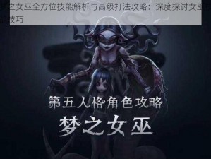 第五人格梦之女巫全方位技能解析与高级打法攻略：深度探讨女巫技能的运用策略与实战技巧