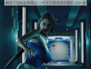 无尽 X 触手 X3DX 动漫网站——专注于提供高质量的 3DX 动漫资源