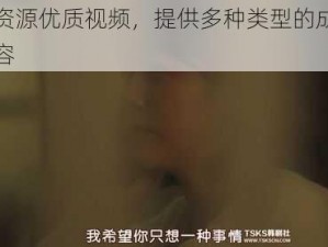 成人资源优质视频，提供多种类型的成人视频内容