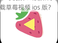 草莓视频ios版,如何下载草莓视频 ios 版？