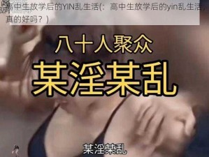 高中生放学后的YIN乱生活(：高中生放学后的yin乱生活，真的好吗？)