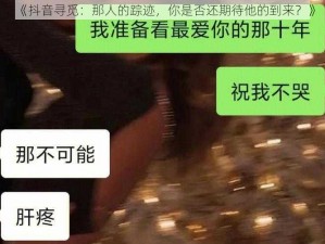 《抖音寻觅：那人的踪迹，你是否还期待他的到来？》