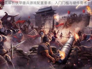 《全面解析铁甲雄兵游戏配置要求：入门门槛与硬件需求一览》