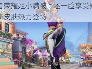 王者荣耀姬小满被 c 还一脸享受舞蹈，新皮肤热力登场