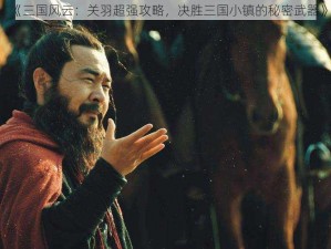 《三国风云：关羽超强攻略，决胜三国小镇的秘密武器》