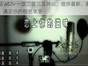 国产精品 a62v 一区二区三区网站，提供最新、最热的国产视频，满足你的视觉享受