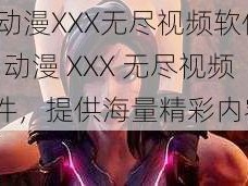 3d动漫XXX无尽视频软件—3D 动漫 XXX 无尽视频软件，提供海量精彩内容