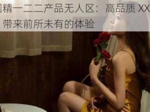 国精一二二产品无人区：高品质 XXX ，带来前所未有的体验