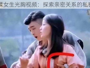 男生揉女生光胸视频：探索亲密关系的私密产品