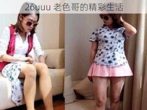 26uuu 老色哥的精彩生活