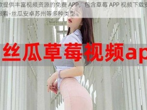 一款提供丰富视频资源的免费 APP，包含草莓 APP 视频下载安装无限看-丝瓜安卓苏州等多种类型