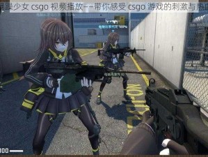 暴躁少女 csgo 视频播放——带你感受 csgo 游戏的刺激与热血