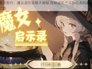 魔灵契约：魔女进阶攻略大揭秘 探秘进阶方法助你走向巅峰之路