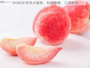 SN3858 粉色水蜜桃：粉粉嫩嫩，口感绝佳