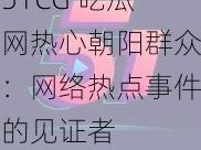 51CG 吃瓜网热心朝阳群众：网络热点事件的见证者