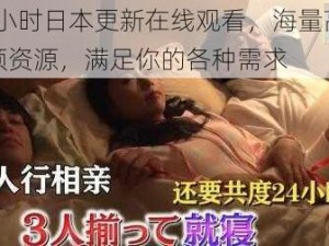 24 小时日本更新在线观看，海量高清视频资源，满足你的各种需求