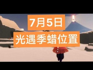 光遇季节蜡烛揭秘：探寻2022年6月5日季节蜡烛位置指南，细致解读季节蜡烛在游戏光遇中的具体位置