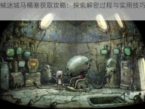 机械迷城马桶塞获取攻略：探索解密过程与实用技巧揭秘