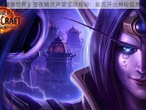 《魔兽世界》堕夜精灵声望宝箱揭秘：能否开出神秘狐狸？》