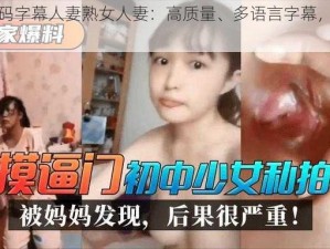 中文乱码字幕人妻熟女人妻：高质量、多语言字幕，提升观看体验