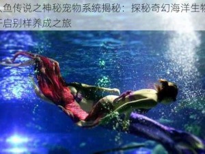 人鱼传说之神秘宠物系统揭秘：探秘奇幻海洋生物，开启别样养成之旅