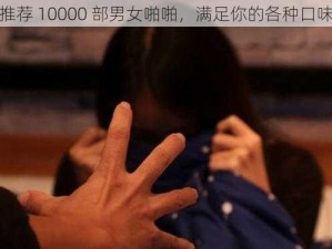 推荐 10000 部男女啪啪，满足你的各种口味