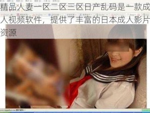 精品人妻一区二区三区日产乱码是一款成人视频软件，提供了丰富的日本成人影片资源