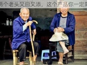 被两个老头又曰又添，这个产品你一定需要