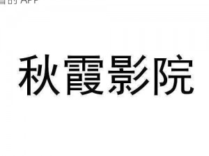 秋霞影院电影：一款提供高清免费电影在线观看的 APP