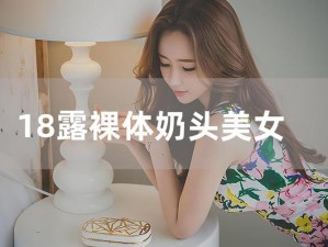 美女裸体秘奶网站无遮挡、探寻美女裸体秘奶网站：无遮挡的视觉盛宴