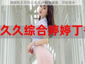 婷婷色五月开心五月——畅享激情，尽在其中