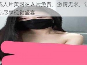 成人片黄网站 A 片免费，激情无限，让你尽享视觉盛宴