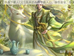 三国杀奶杀版下载入口(三国杀奶杀版下载入口，绿色安全，快速稳定)